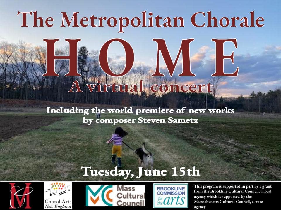 The Metropolitan Chorale
HOME - A virtual concert
Including the world premiere of new works by composer Steven Sametz
Tuesday June 15th
This program is supported in part by a grant from the Brookline Cultural Council, a local agency with is supported by the Massachusetts Cultural Council, a state agency.